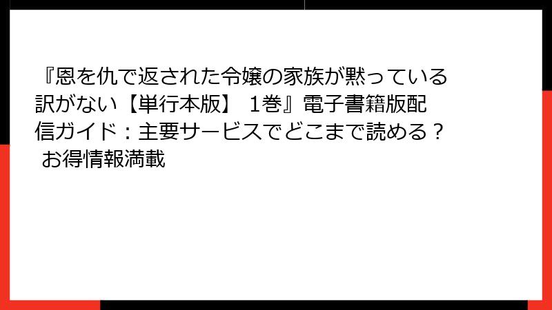 『恩を仇で返された令嬢の家族が黙っている訳がない【単行本版】 1巻』電子書籍版配信ガイド：主要サービスでどこまで読める？ お得情報満載