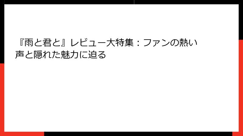 『雨と君と』レビュー大特集:ファンの熱い声と隠れた魅力に迫る
