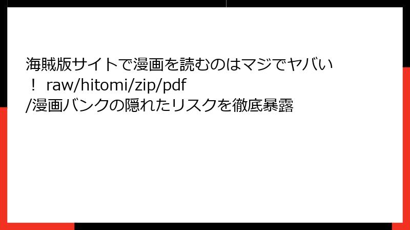 海賊版サイトで漫画を読むのはマジでヤバい! raw/hitomi/zip/pdf/漫画バンクの隠れたリスクを徹底暴露