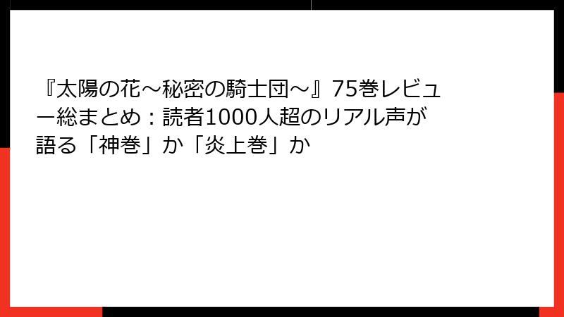 『太陽の花～秘密の騎士団～』75巻レビュー総まとめ：読者1000人超のリアル声が語る「神巻」か「炎上巻」か