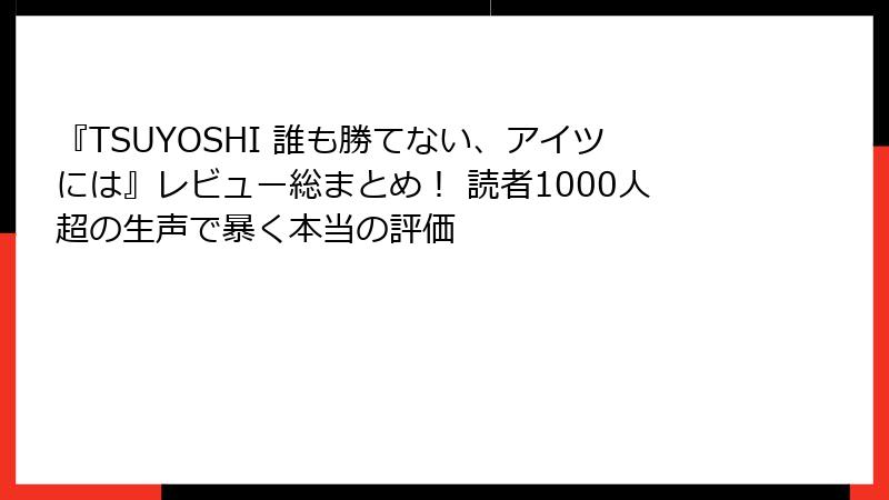 『TSUYOSHI 誰も勝てない、アイツには』レビュー総まとめ！ 読者1000人超の生声で暴く本当の評価