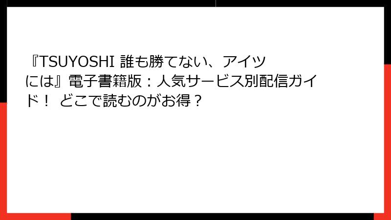 『TSUYOSHI 誰も勝てない、アイツには』電子書籍版：人気サービス別配信ガイド！ どこで読むのがお得？