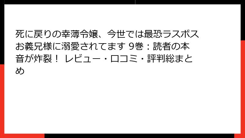 死に戻りの幸薄令嬢、今世では最恐ラスボスお義兄様に溺愛されてます 9巻：読者の本音が炸裂！ レビュー・口コミ・評判総まとめ