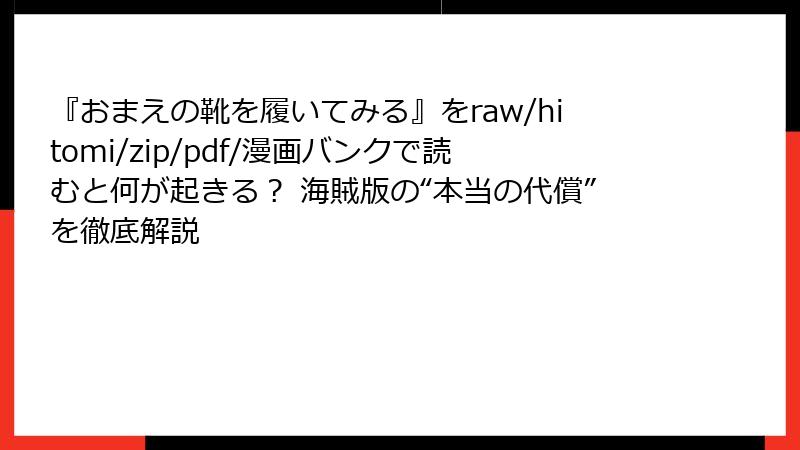 『おまえの靴を履いてみる』をraw/hitomi/zip/pdf/漫画バンクで読むと何が起きる？ 海賊版の“本当の代償”を徹底解説