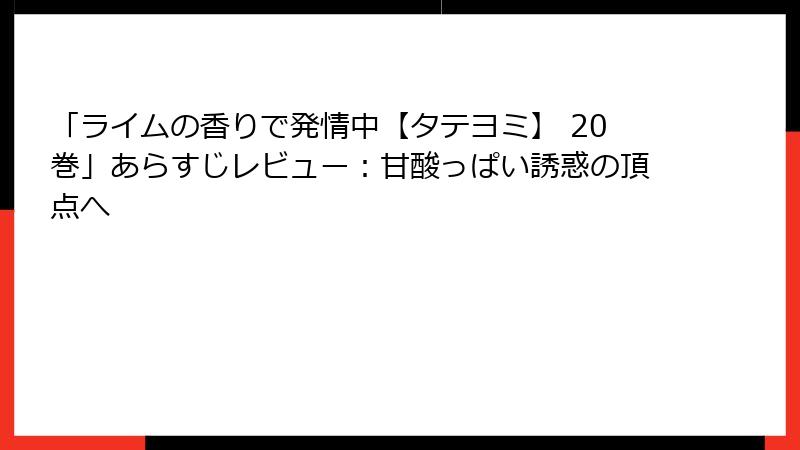 「ライムの香りで発情中【タテヨミ】 20巻」あらすじレビュー：甘酸っぱい誘惑の頂点へ