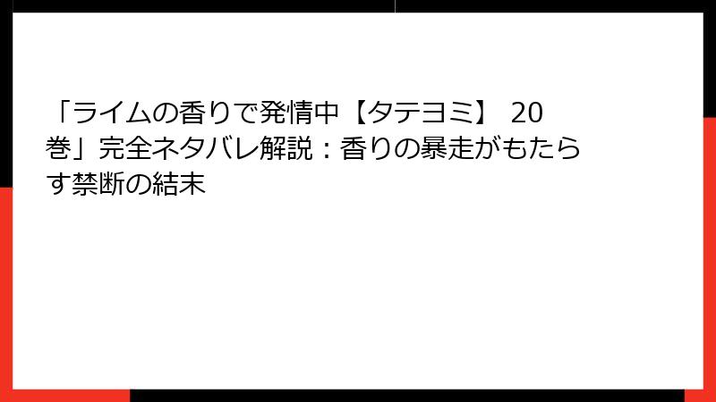 「ライムの香りで発情中【タテヨミ】 20巻」完全ネタバレ解説：香りの暴走がもたらす禁断の結末