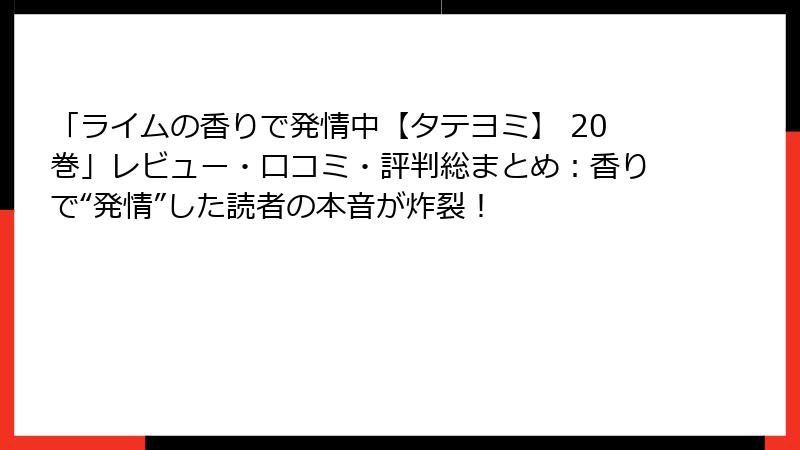「ライムの香りで発情中【タテヨミ】 20巻」レビュー・口コミ・評判総まとめ：香りで“発情”した読者の本音が炸裂！