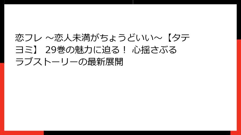 恋フレ ～恋人未満がちょうどいい～【タテヨミ】 29巻の魅力に迫る！ 心揺さぶるラブストーリーの最新展開