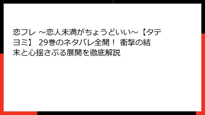恋フレ ～恋人未満がちょうどいい～【タテヨミ】 29巻のネタバレ全開！ 衝撃の結末と心揺さぶる展開を徹底解説