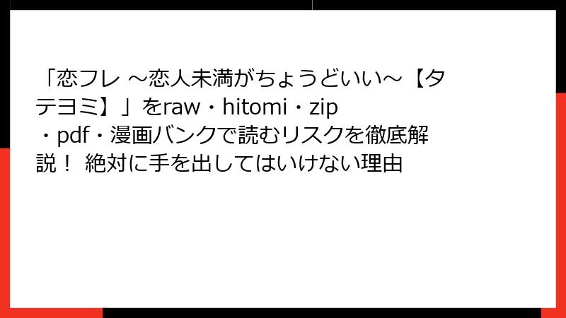 「恋フレ ～恋人未満がちょうどいい～【タテヨミ】」をraw・hitomi・zip・pdf・漫画バンクで読むリスクを徹底解説！ 絶対に手を出してはいけない理由