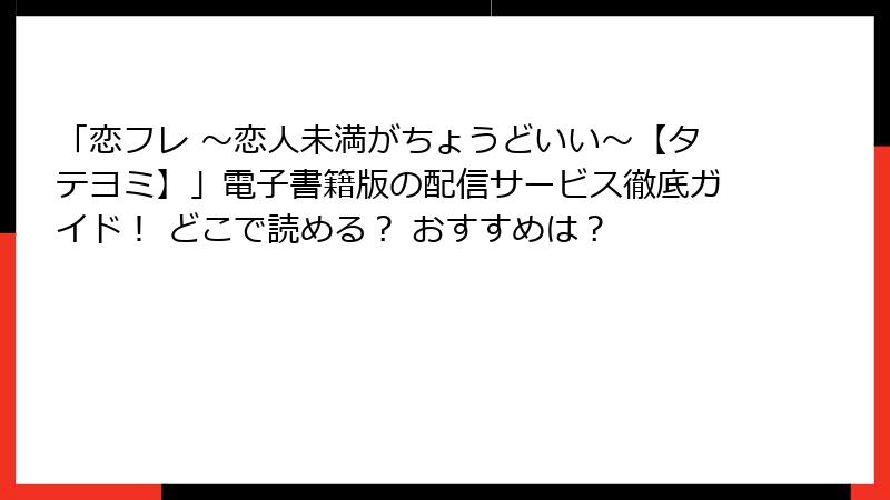 「恋フレ ～恋人未満がちょうどいい～【タテヨミ】」電子書籍版の配信サービス徹底ガイド！ どこで読める？ おすすめは？