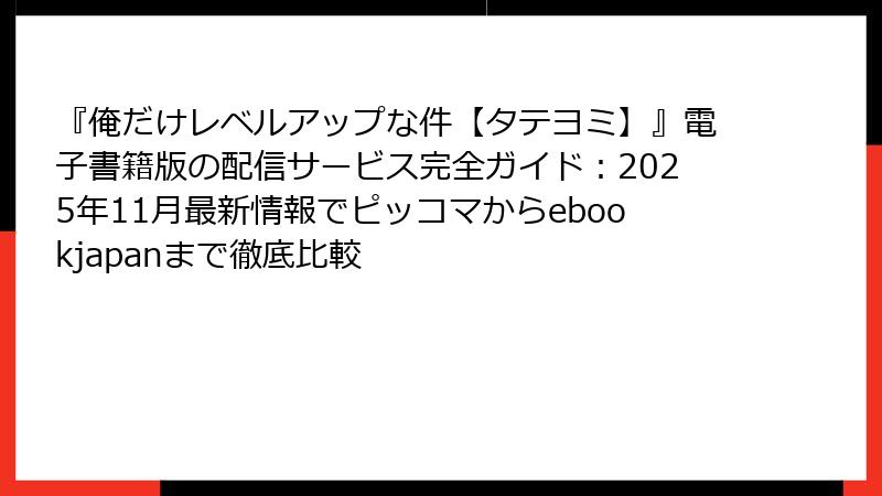 『俺だけレベルアップな件【タテヨミ】』電子書籍版の配信サービス完全ガイド：2025年11月最新情報でピッコマからebookjapanまで徹底比較