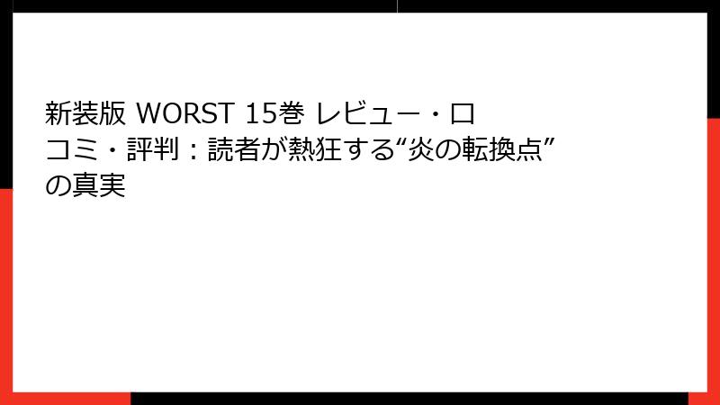新装版 WORST 15巻 レビュー・口コミ・評判：読者が熱狂する“炎の転換点”の真実