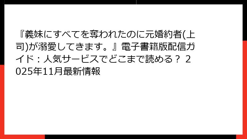 『義妹にすべてを奪われたのに元婚約者(上司)が溺愛してきます。』電子書籍版配信ガイド：人気サービスでどこまで読める？ 2025年11月最新情報