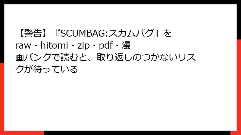 【警告】『SCUMBAG:スカムバグ』をraw・hitomi・zip・pdf・漫画バンクで読むと、取り返しのつかないリスクが待っている