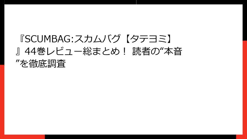 『SCUMBAG:スカムバグ【タテヨミ】』44巻レビュー総まとめ！ 読者の“本音”を徹底調査