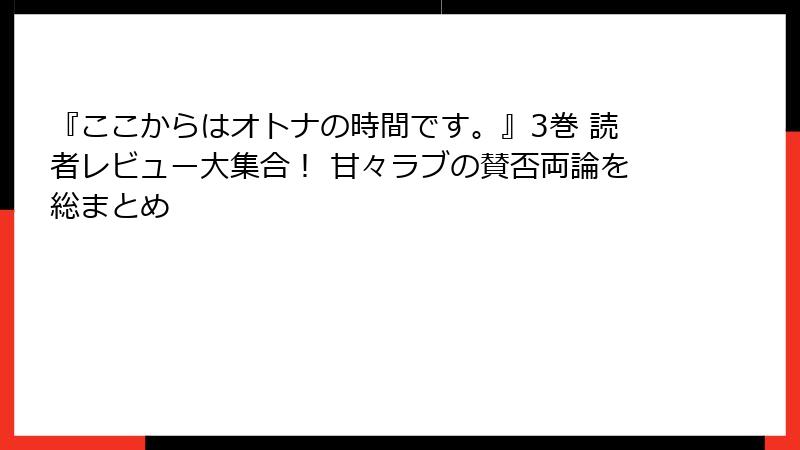 『ここからはオトナの時間です。』3巻 読者レビュー大集合！ 甘々ラブの賛否両論を総まとめ