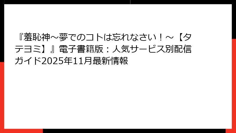 『羞恥神～夢でのコトは忘れなさい！～【タテヨミ】』電子書籍版：人気サービス別配信ガイド2025年11月最新情報