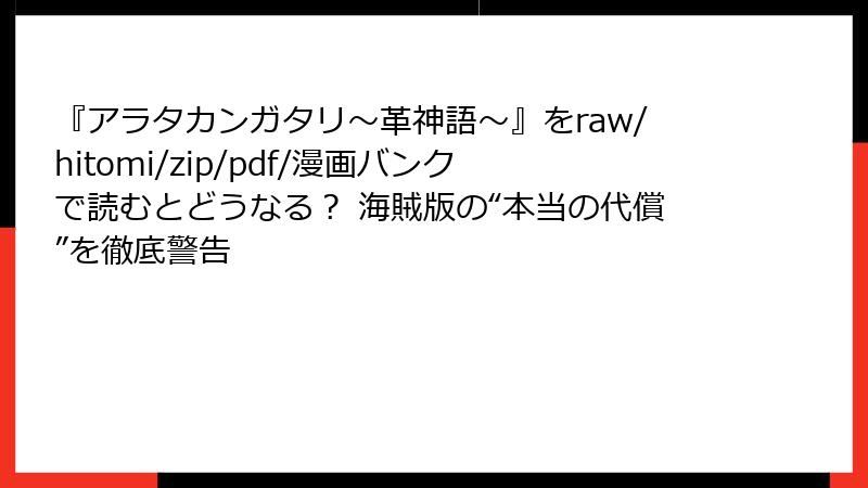 『アラタカンガタリ～革神語～』をraw/hitomi/zip/pdf/漫画バンクで読むとどうなる？ 海賊版の“本当の代償”を徹底警告