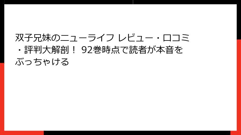 双子兄妹のニューライフ レビュー・口コミ・評判大解剖！ 92巻時点で読者が本音をぶっちゃける