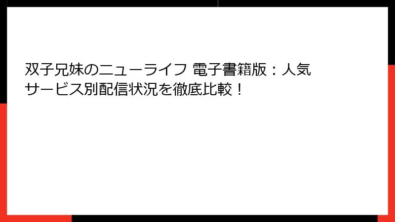 双子兄妹のニューライフ 電子書籍版：人気サービス別配信状況を徹底比較！
