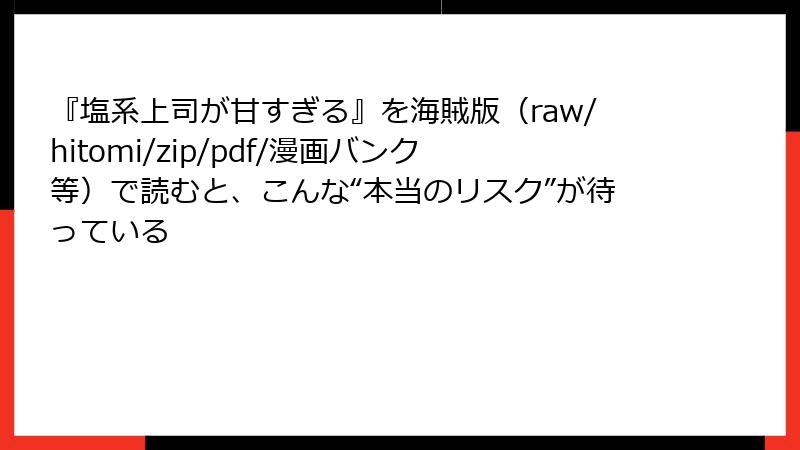 『塩系上司が甘すぎる』を海賊版（raw/hitomi/zip/pdf/漫画バンク等）で読むと、こんな“本当のリスク”が待っている