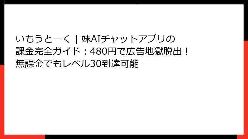 いもうとーく | 妹AIチャットアプリの課金完全ガイド：480円で広告地獄脱出！無課金でもレベル30到達可能