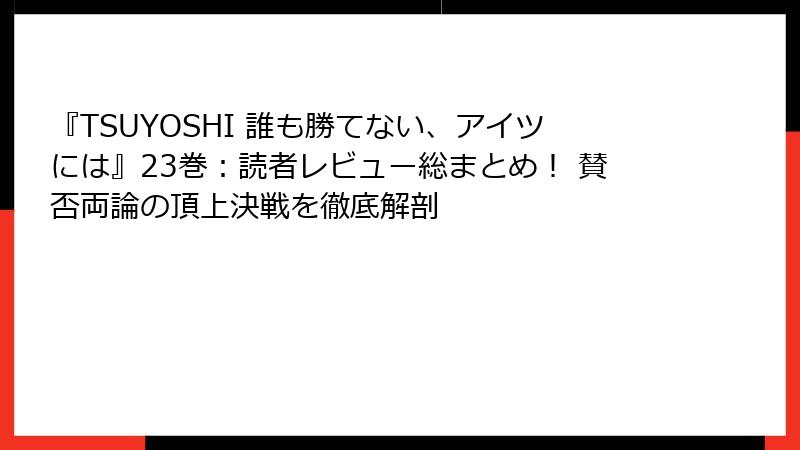 『TSUYOSHI 誰も勝てない、アイツには』23巻：読者レビュー総まとめ！ 賛否両論の頂上決戦を徹底解剖