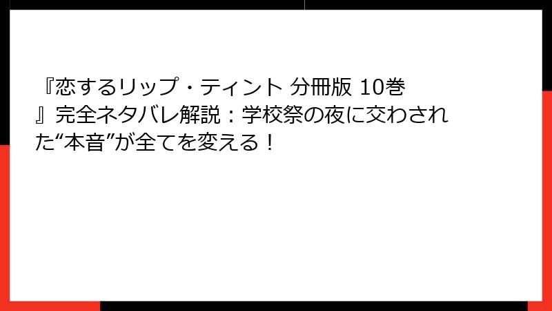 『恋するリップ・ティント 分冊版 10巻』完全ネタバレ解説:学校祭の夜に交わされた“本音”が全てを変える!