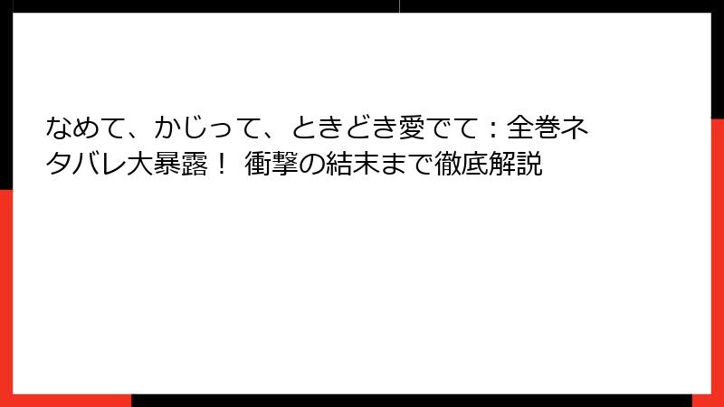 なめて、かじって、ときどき愛でて：全巻ネタバレ大暴露！ 衝撃の結末まで徹底解説