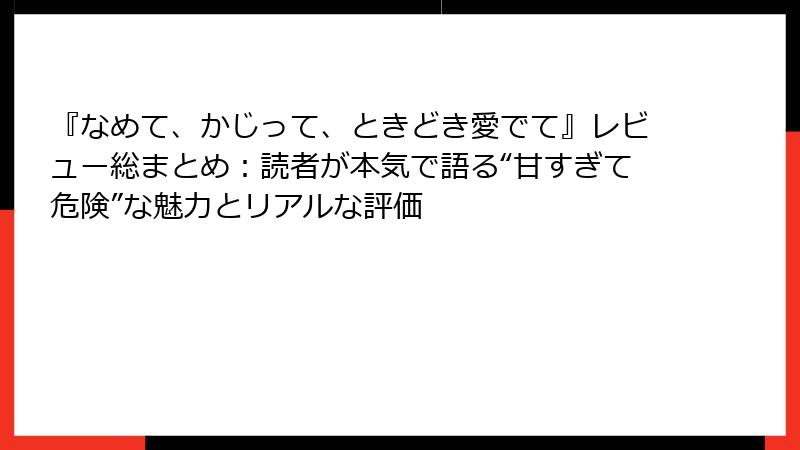 『なめて、かじって、ときどき愛でて』レビュー総まとめ：読者が本気で語る“甘すぎて危険”な魅力とリアルな評価