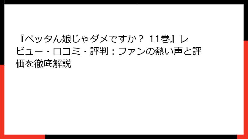 『ペッタん娘じゃダメですか？ 11巻』レビュー・口コミ・評判：ファンの熱い声と評価を徹底解説