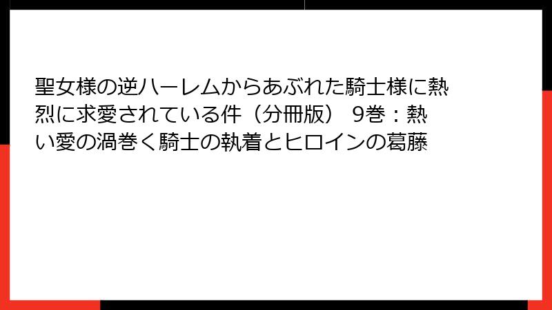 聖女様の逆ハーレムからあぶれた騎士様に熱烈に求愛されている件（分冊版） 9巻：熱い愛の渦巻く騎士の執着とヒロインの葛藤