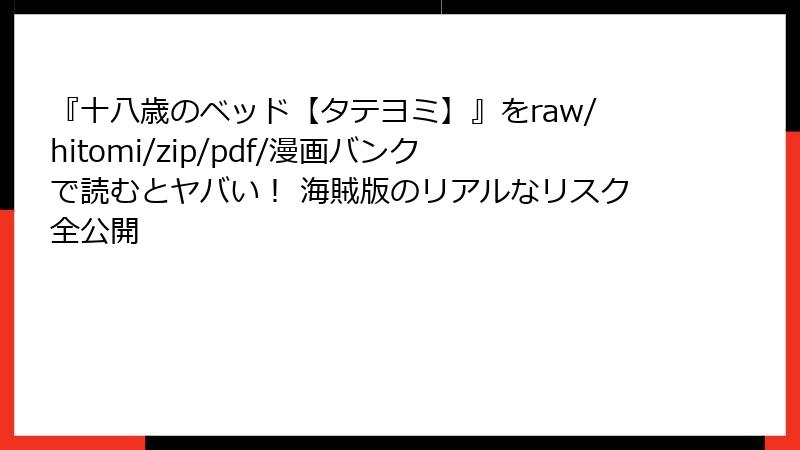 『十八歳のベッド【タテヨミ】』をraw/hitomi/zip/pdf/漫画バンクで読むとヤバい！ 海賊版のリアルなリスク全公開
