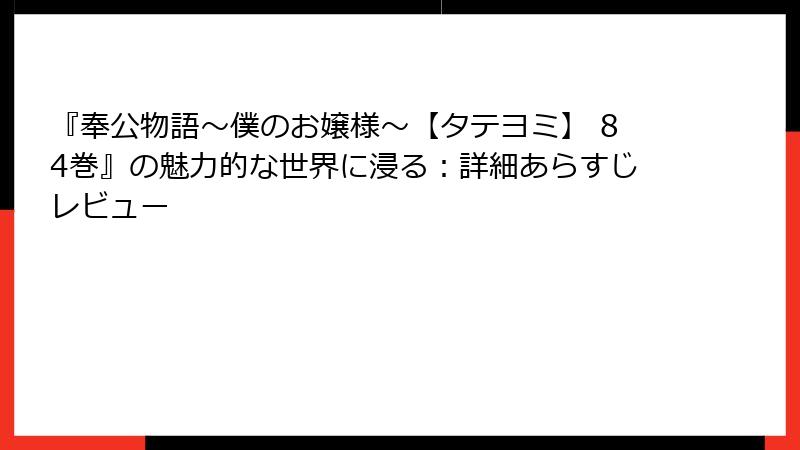 『奉公物語～僕のお嬢様～【タテヨミ】 84巻』の魅力的な世界に浸る：詳細あらすじレビュー
