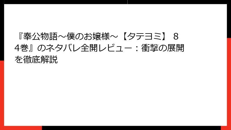 『奉公物語～僕のお嬢様～【タテヨミ】 84巻』のネタバレ全開レビュー：衝撃の展開を徹底解説