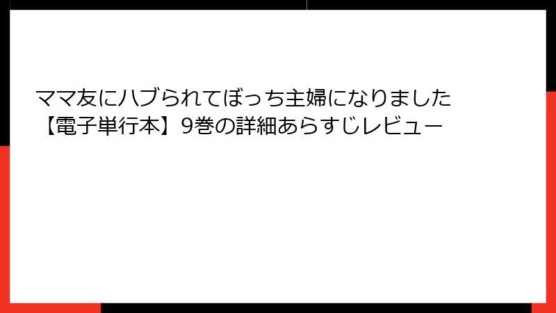 ママ友にハブられてぼっち主婦になりました【電子単行本】9巻の詳細あらすじレビュー