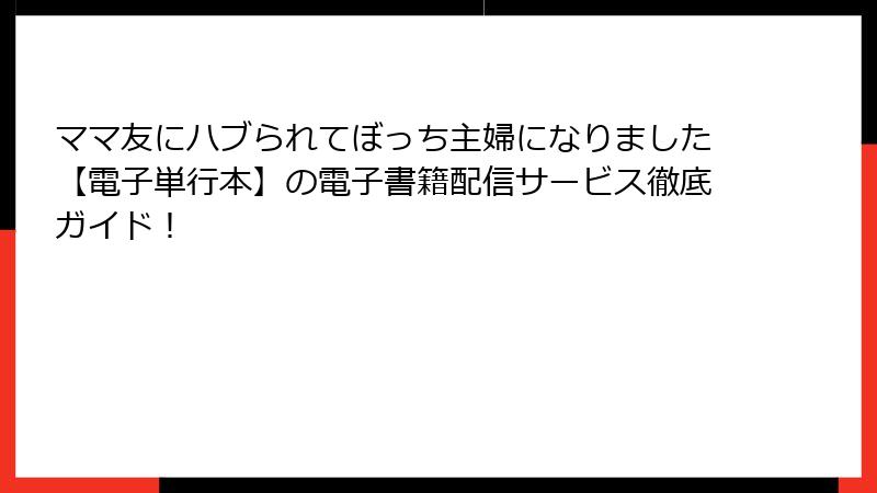 ママ友にハブられてぼっち主婦になりました【電子単行本】の電子書籍配信サービス徹底ガイド！