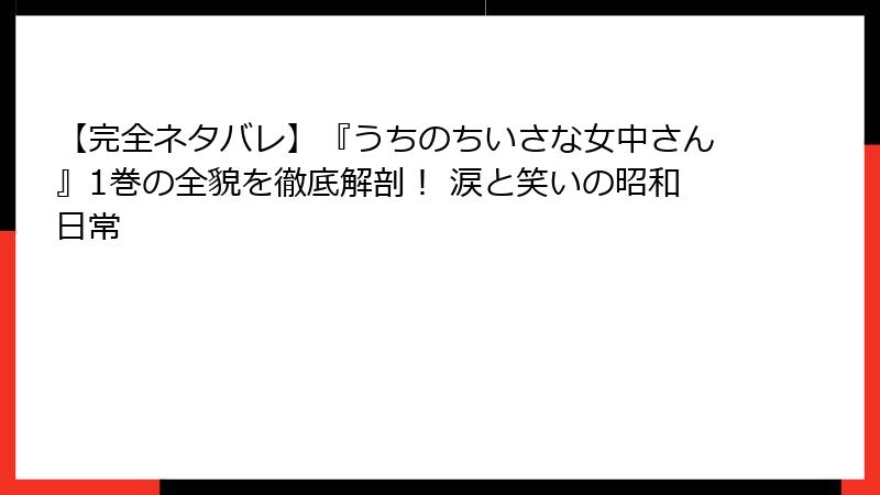 【完全ネタバレ】『うちのちいさな女中さん』1巻の全貌を徹底解剖！ 涙と笑いの昭和日常