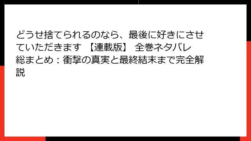 どうせ捨てられるのなら、最後に好きにさせていただきます 【連載版】 全巻ネタバレ総まとめ：衝撃の真実と最終結末まで完全解説