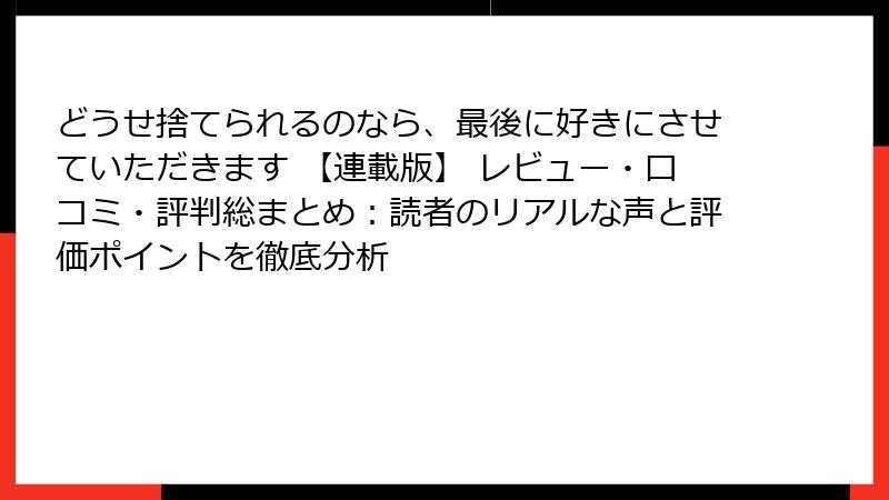 どうせ捨てられるのなら、最後に好きにさせていただきます 【連載版】 レビュー・口コミ・評判総まとめ：読者のリアルな声と評価ポイントを徹底分析