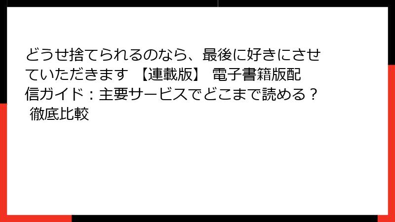 どうせ捨てられるのなら、最後に好きにさせていただきます 【連載版】 電子書籍版配信ガイド：主要サービスでどこまで読める？ 徹底比較