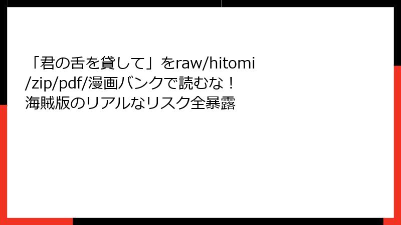 「君の舌を貸して」をraw/hitomi/zip/pdf/漫画バンクで読むな！ 海賊版のリアルなリスク全暴露