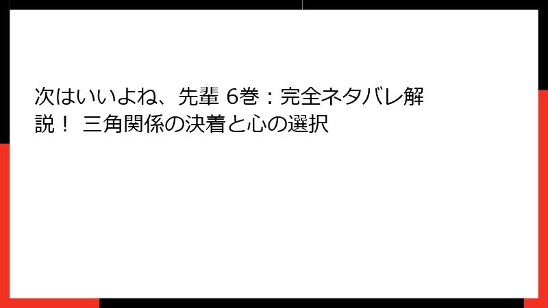 次はいいよね、先輩 6巻：完全ネタバレ解説！ 三角関係の決着と心の選択