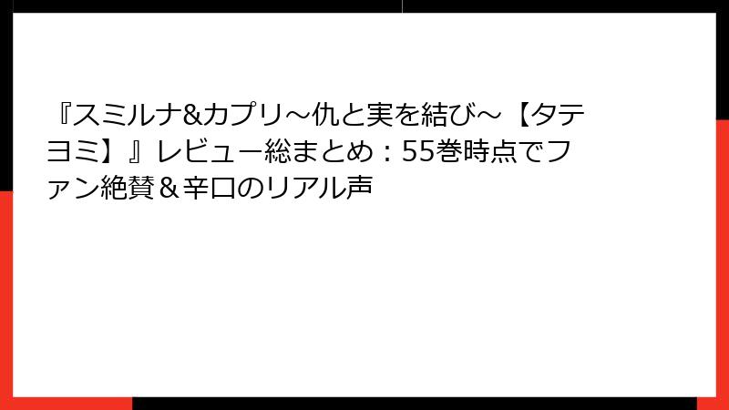 『スミルナ&カプリ～仇と実を結び～【タテヨミ】』レビュー総まとめ：55巻時点でファン絶賛＆辛口のリアル声