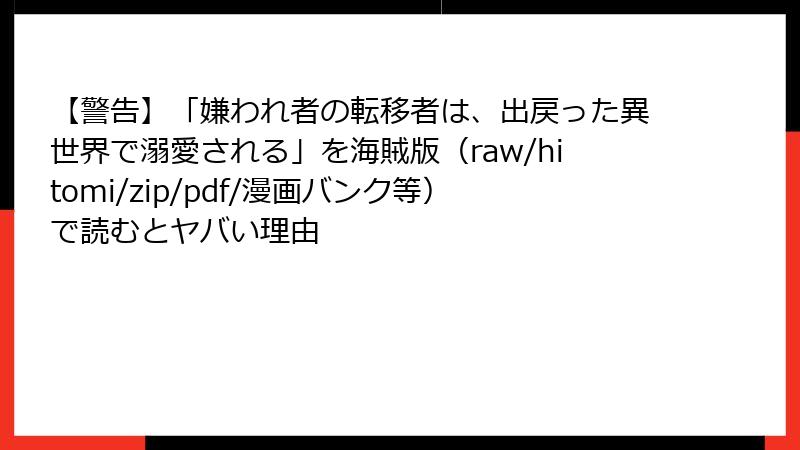 【警告】「嫌われ者の転移者は、出戻った異世界で溺愛される」を海賊版（raw/hitomi/zip/pdf/漫画バンク等）で読むとヤバい理由
