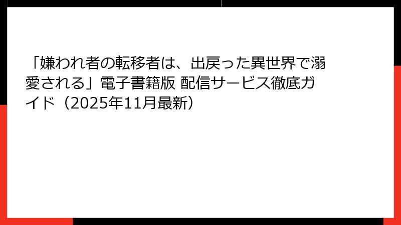 「嫌われ者の転移者は、出戻った異世界で溺愛される」電子書籍版 配信サービス徹底ガイド（2025年11月最新）
