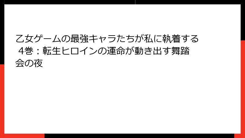 乙女ゲームの最強キャラたちが私に執着する 4巻：転生ヒロインの運命が動き出す舞踏会の夜