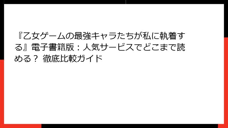 『乙女ゲームの最強キャラたちが私に執着する』電子書籍版：人気サービスでどこまで読める？ 徹底比較ガイド