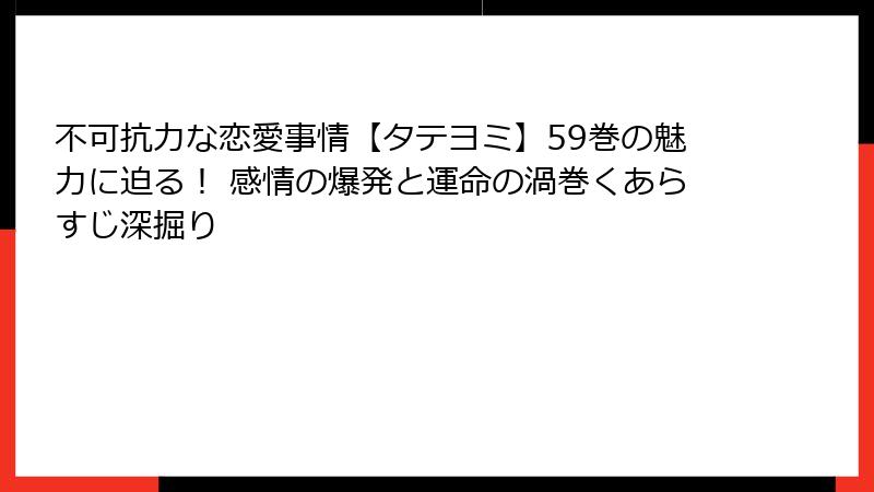 不可抗力な恋愛事情【タテヨミ】59巻の魅力に迫る！ 感情の爆発と運命の渦巻くあらすじ深掘り